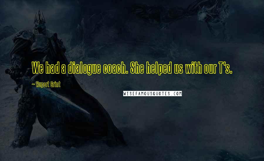Rupert Grint Quotes: We had a dialogue coach. She helped us with our T's.