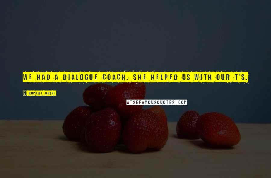 Rupert Grint Quotes: We had a dialogue coach. She helped us with our T's.