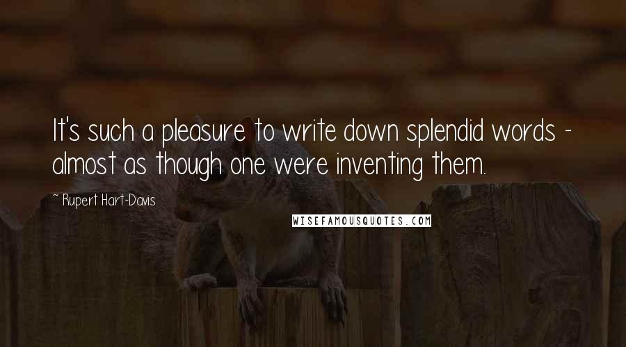 Rupert Hart-Davis Quotes: It's such a pleasure to write down splendid words - almost as though one were inventing them.
