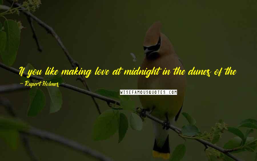 Rupert Holmes Quotes: If you like making love at midnight in the dunes of the cape, you're the love that I've looked for, come with me and escape.