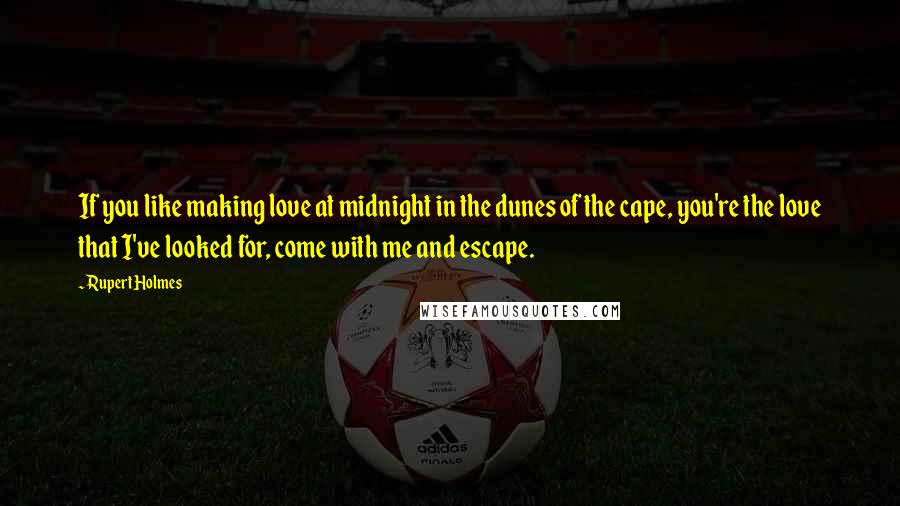 Rupert Holmes Quotes: If you like making love at midnight in the dunes of the cape, you're the love that I've looked for, come with me and escape.