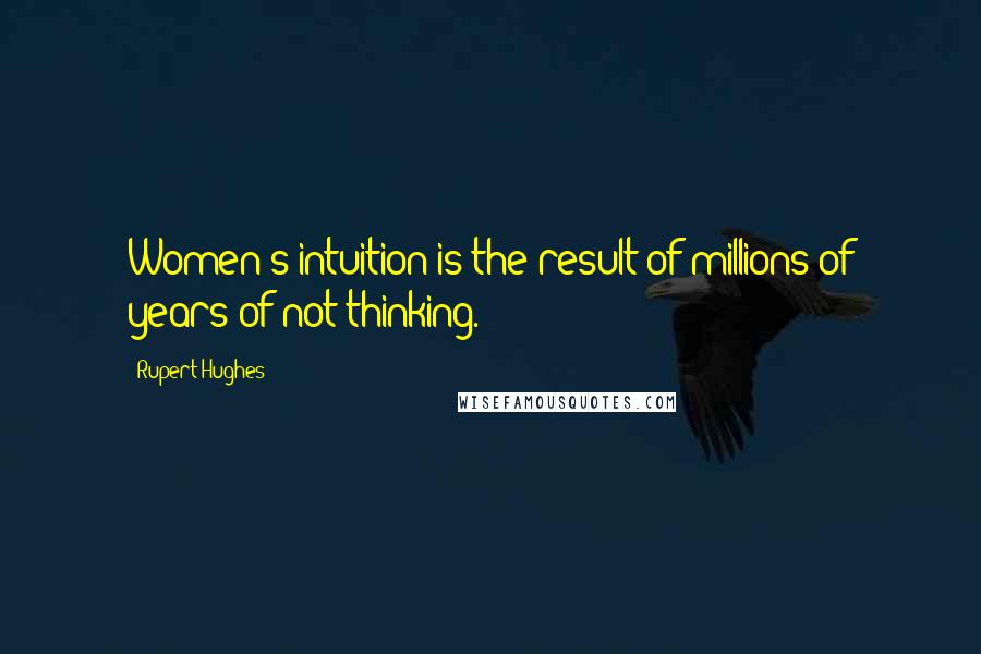 Rupert Hughes Quotes: Women's intuition is the result of millions of years of not thinking.