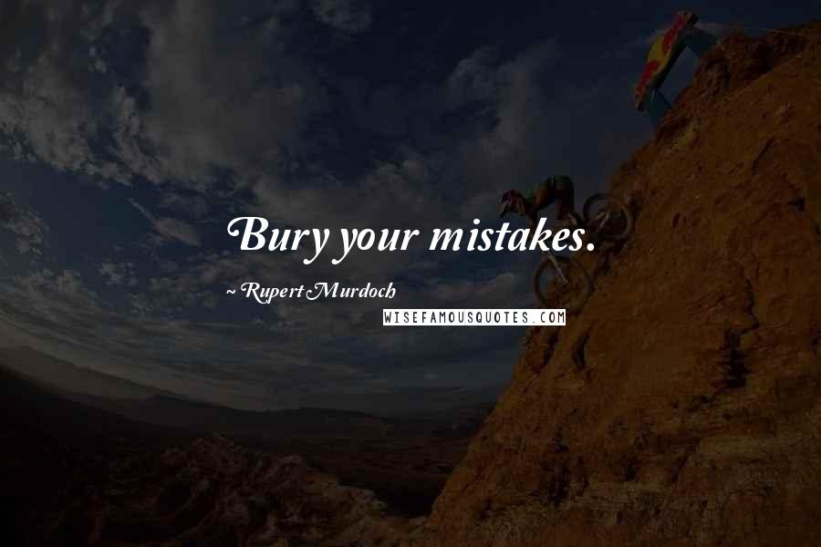 Rupert Murdoch Quotes: Bury your mistakes.