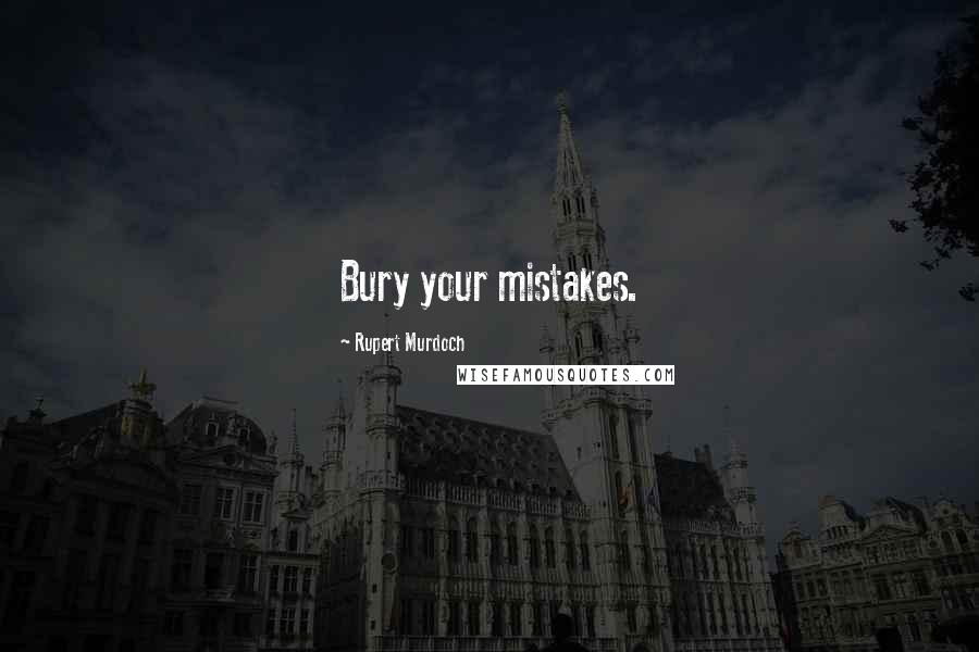 Rupert Murdoch Quotes: Bury your mistakes.