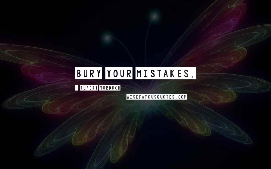 Rupert Murdoch Quotes: Bury your mistakes.