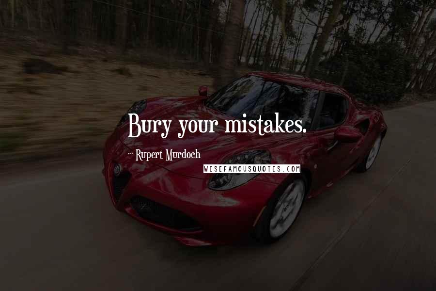 Rupert Murdoch Quotes: Bury your mistakes.