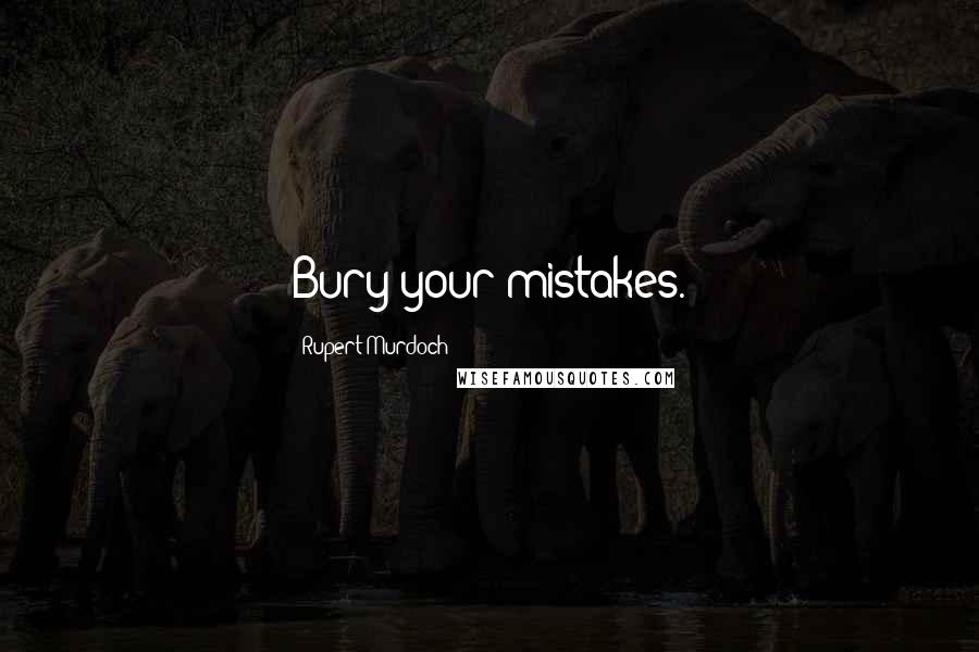 Rupert Murdoch Quotes: Bury your mistakes.