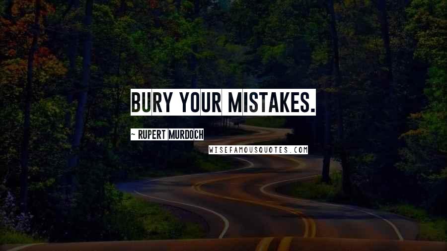 Rupert Murdoch Quotes: Bury your mistakes.