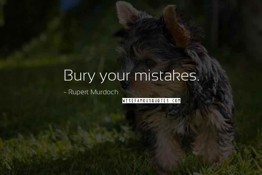 Rupert Murdoch Quotes: Bury your mistakes.