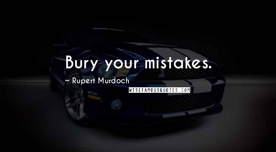 Rupert Murdoch Quotes: Bury your mistakes.