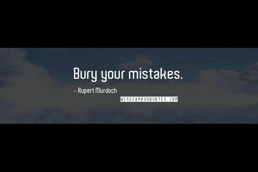 Rupert Murdoch Quotes: Bury your mistakes.