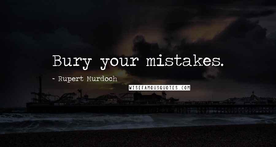 Rupert Murdoch Quotes: Bury your mistakes.