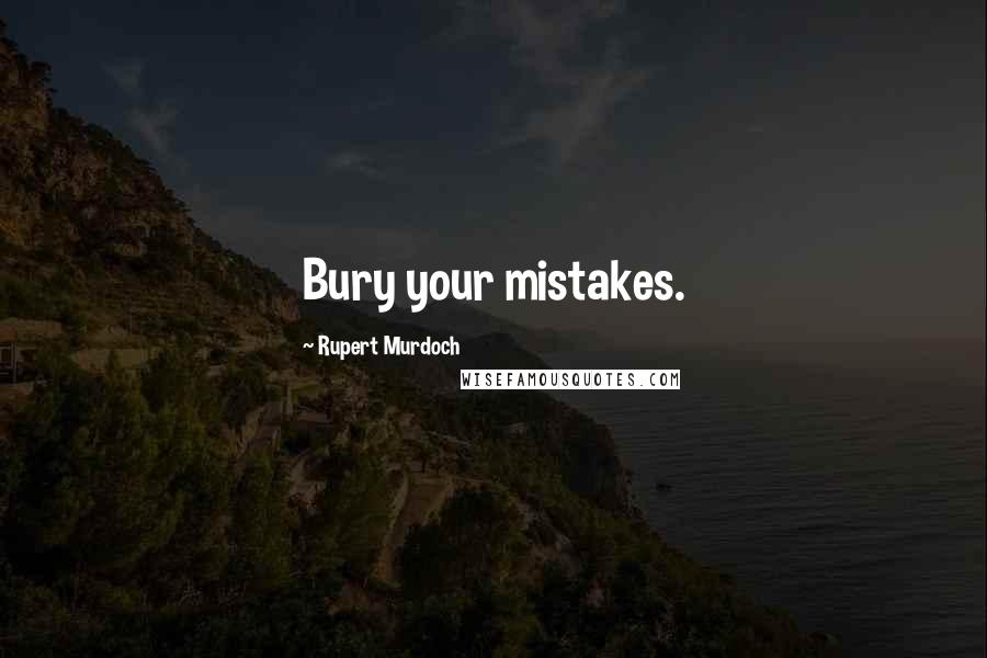 Rupert Murdoch Quotes: Bury your mistakes.