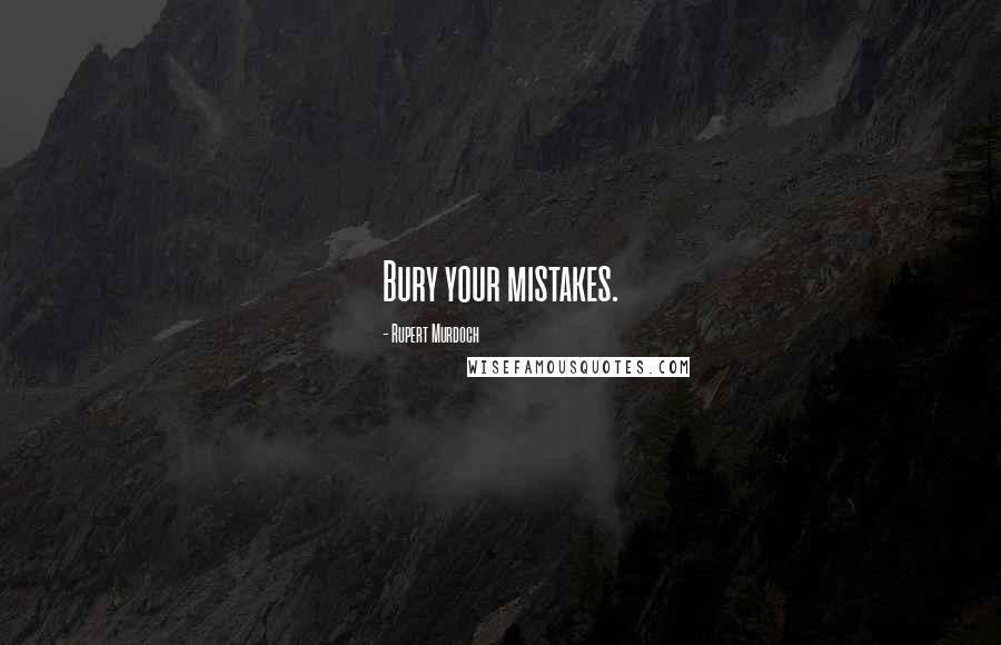 Rupert Murdoch Quotes: Bury your mistakes.