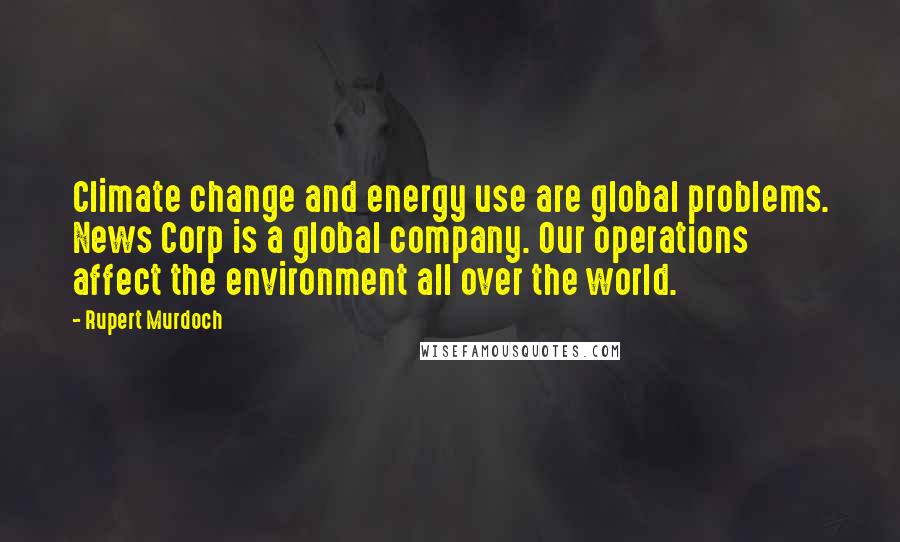 Rupert Murdoch Quotes: Climate change and energy use are global problems. News Corp is a global company. Our operations affect the environment all over the world.