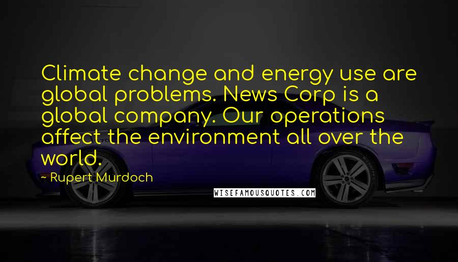 Rupert Murdoch Quotes: Climate change and energy use are global problems. News Corp is a global company. Our operations affect the environment all over the world.