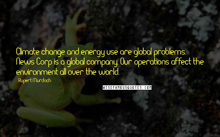 Rupert Murdoch Quotes: Climate change and energy use are global problems. News Corp is a global company. Our operations affect the environment all over the world.