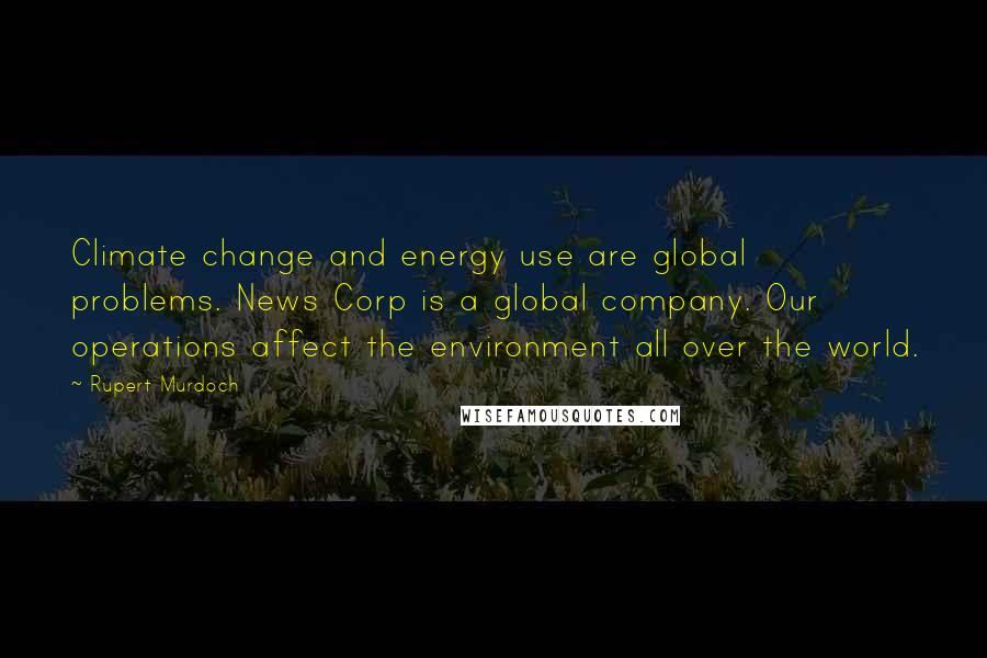 Rupert Murdoch Quotes: Climate change and energy use are global problems. News Corp is a global company. Our operations affect the environment all over the world.