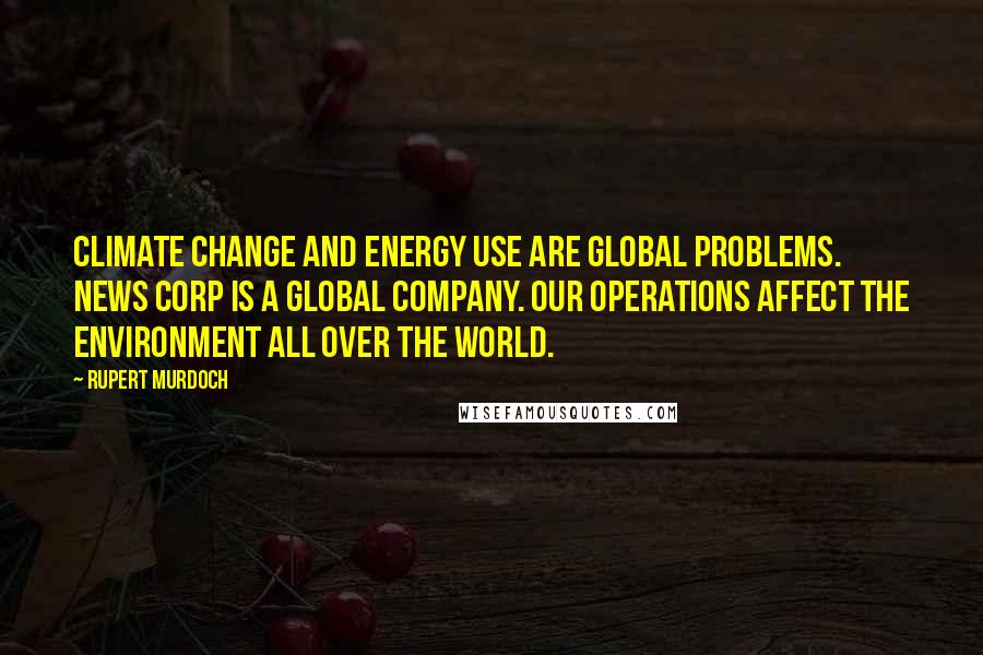 Rupert Murdoch Quotes: Climate change and energy use are global problems. News Corp is a global company. Our operations affect the environment all over the world.