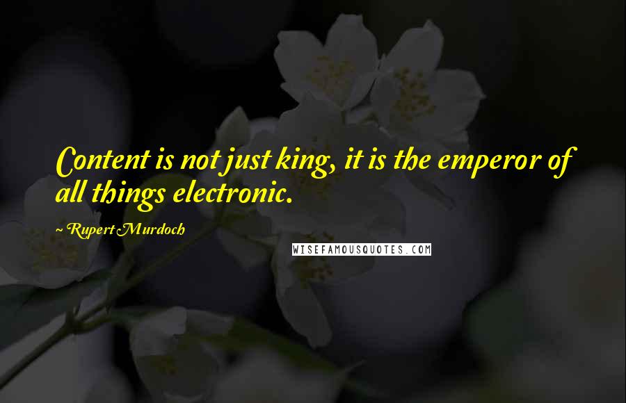 Rupert Murdoch Quotes: Content is not just king, it is the emperor of all things electronic.