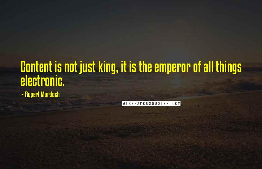 Rupert Murdoch Quotes: Content is not just king, it is the emperor of all things electronic.