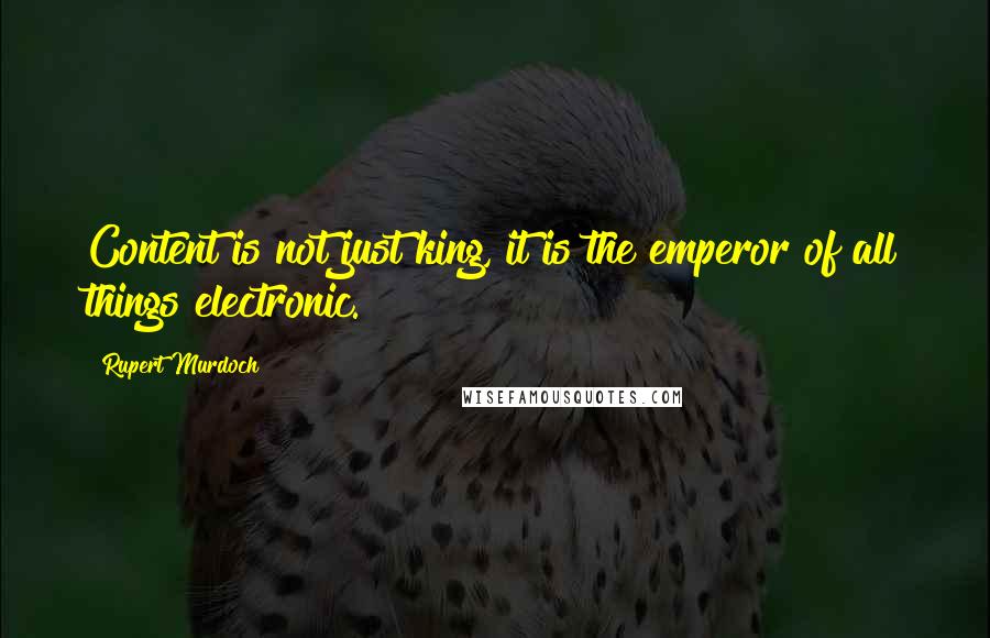 Rupert Murdoch Quotes: Content is not just king, it is the emperor of all things electronic.