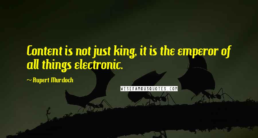 Rupert Murdoch Quotes: Content is not just king, it is the emperor of all things electronic.