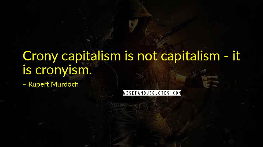 Rupert Murdoch Quotes: Crony capitalism is not capitalism - it is cronyism.