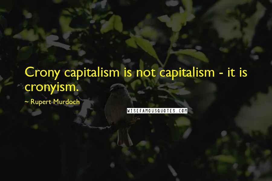 Rupert Murdoch Quotes: Crony capitalism is not capitalism - it is cronyism.