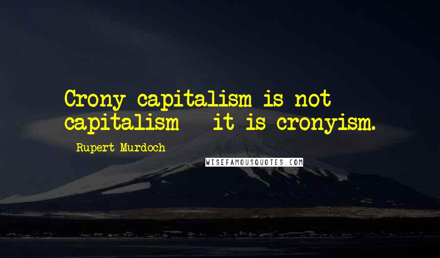 Rupert Murdoch Quotes: Crony capitalism is not capitalism - it is cronyism.