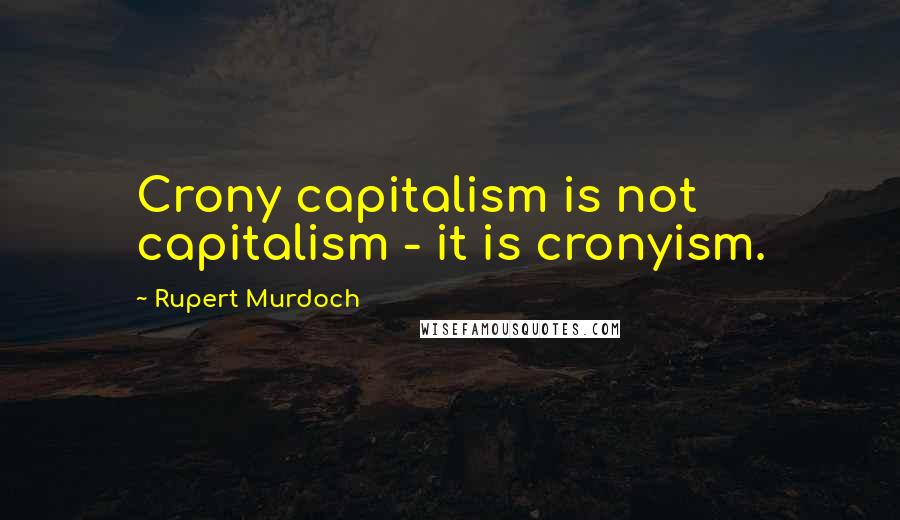 Rupert Murdoch Quotes: Crony capitalism is not capitalism - it is cronyism.