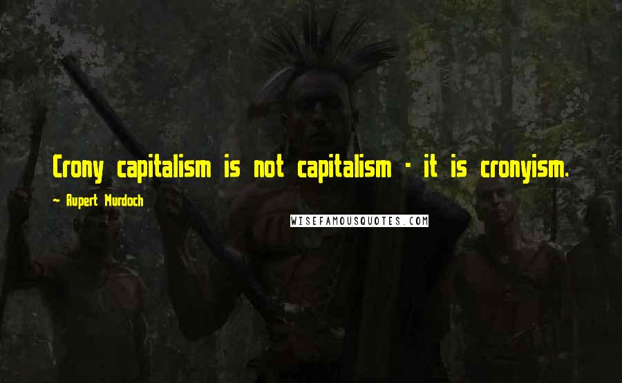 Rupert Murdoch Quotes: Crony capitalism is not capitalism - it is cronyism.
