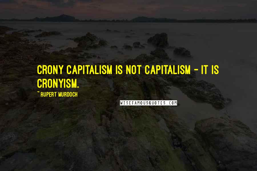 Rupert Murdoch Quotes: Crony capitalism is not capitalism - it is cronyism.