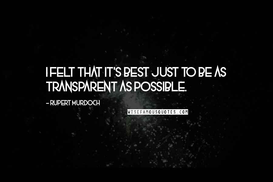 Rupert Murdoch Quotes: I felt that it's best just to be as transparent as possible.