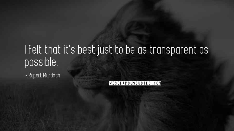 Rupert Murdoch Quotes: I felt that it's best just to be as transparent as possible.
