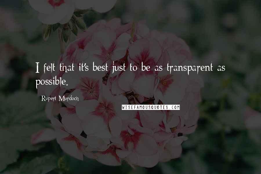 Rupert Murdoch Quotes: I felt that it's best just to be as transparent as possible.