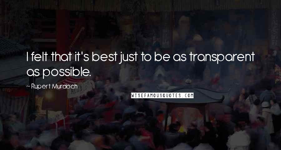 Rupert Murdoch Quotes: I felt that it's best just to be as transparent as possible.