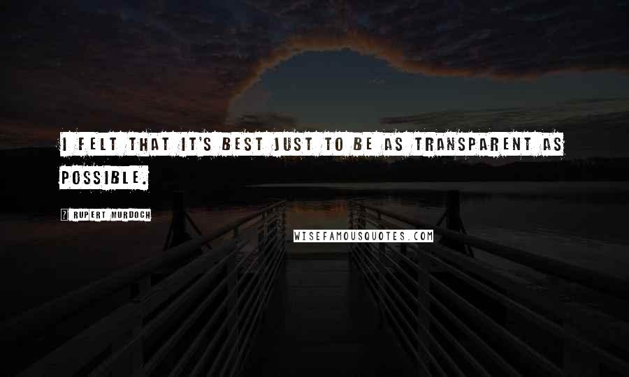 Rupert Murdoch Quotes: I felt that it's best just to be as transparent as possible.