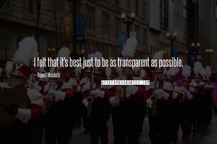 Rupert Murdoch Quotes: I felt that it's best just to be as transparent as possible.