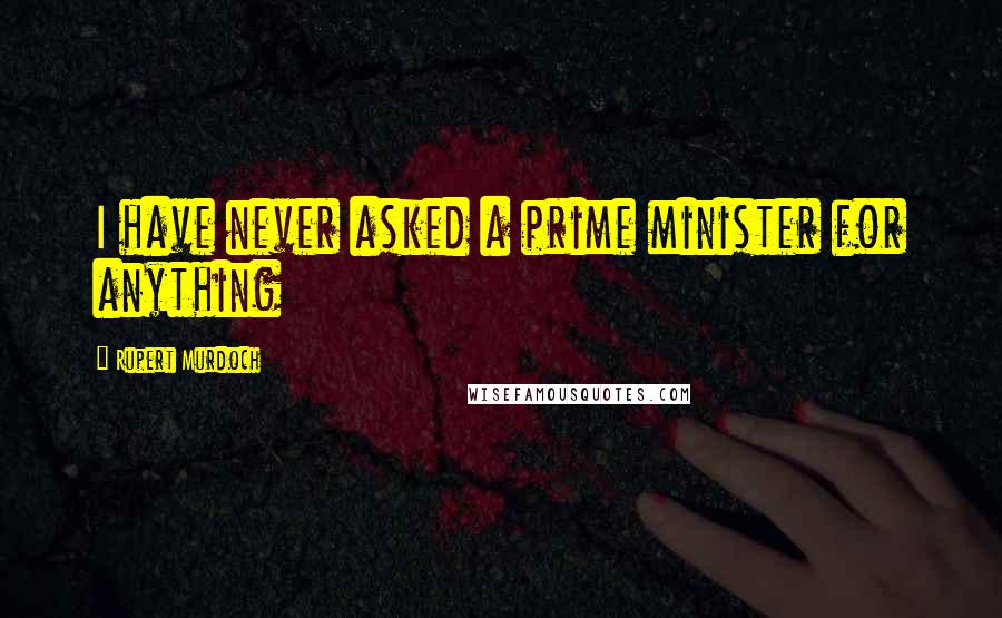 Rupert Murdoch Quotes: I have never asked a prime minister for anything