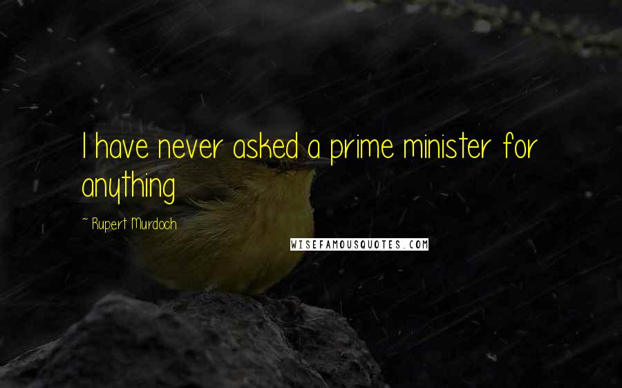 Rupert Murdoch Quotes: I have never asked a prime minister for anything