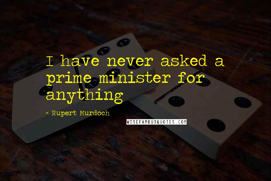 Rupert Murdoch Quotes: I have never asked a prime minister for anything