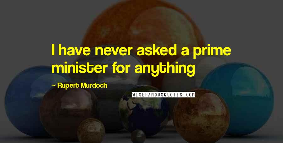 Rupert Murdoch Quotes: I have never asked a prime minister for anything