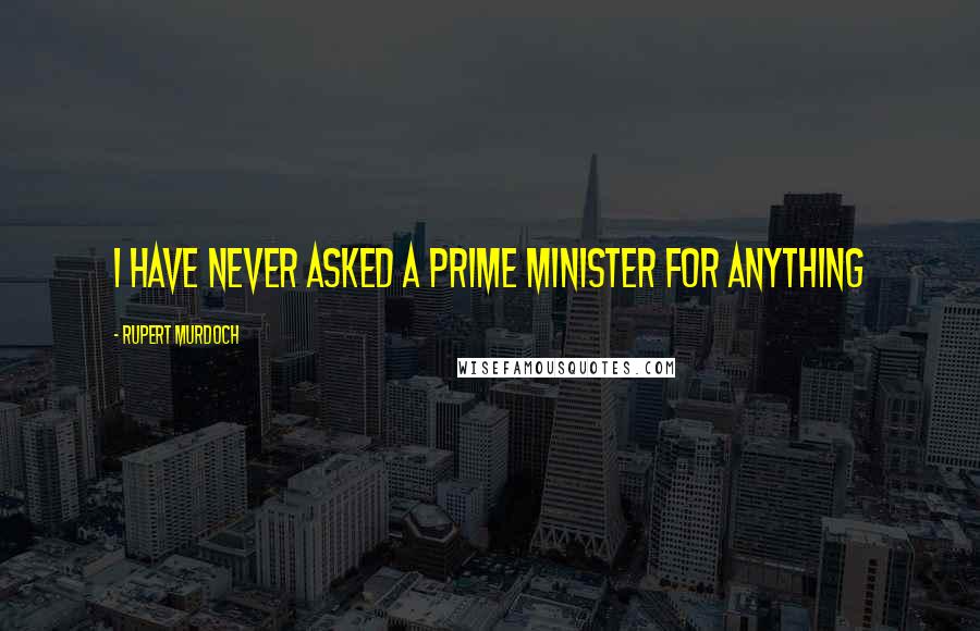 Rupert Murdoch Quotes: I have never asked a prime minister for anything