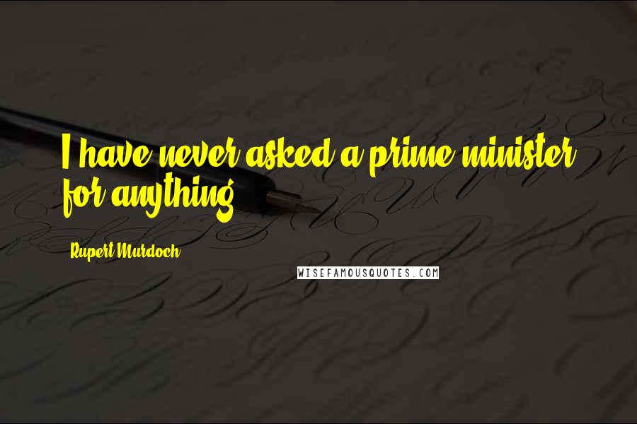 Rupert Murdoch Quotes: I have never asked a prime minister for anything
