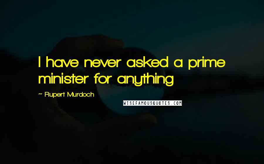 Rupert Murdoch Quotes: I have never asked a prime minister for anything