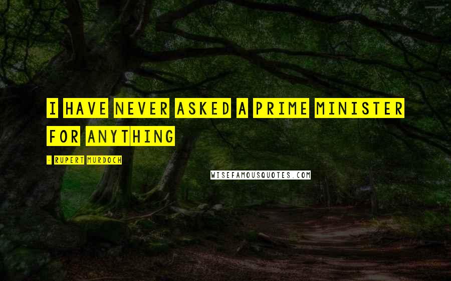 Rupert Murdoch Quotes: I have never asked a prime minister for anything