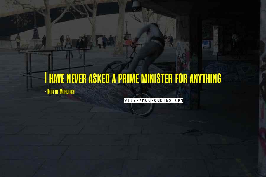 Rupert Murdoch Quotes: I have never asked a prime minister for anything
