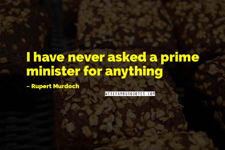 Rupert Murdoch Quotes: I have never asked a prime minister for anything