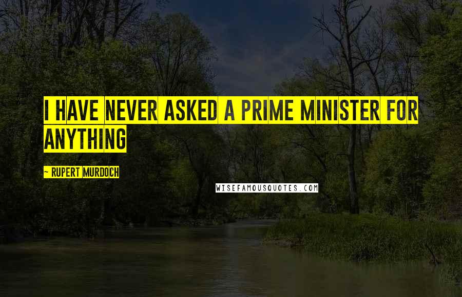 Rupert Murdoch Quotes: I have never asked a prime minister for anything